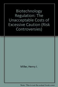 Biotechnology Regulation: The Unacceptable Costs of Excessive Caution (Risk Controversies)