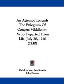 An Attempt Towards The Eulogium Of Conyers Middleton: Who Departed From Life, July 28, 1750 (1750)