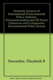 Domestic Sources of International Environmental Policy: Industry, Environmentalists, and U.S. Power (American and Comparative Environmental Policy)