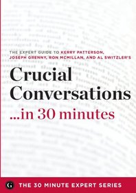 Crucial Conversations ...in 30 Minutes - The Expert Guide to Kerry Patterson's Critically Acclaimed Book