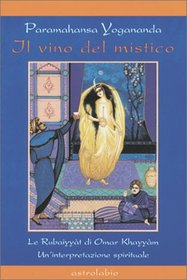 Il Vino Del Mistico/Wine of the Mystic: Le Rubyyyat di Omar Khayyam. Un'interpretazione spirituale The Rubalyat of Omar Khayyam: A Spiritual ... Fitzgerald's Translat (Italian Edition)