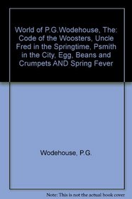 The World of P. G. Wodehouse - Includes: The Code of the Woosters; Uncle Fred in Springtime; Psmith in the City; Eggs, Beans and Crumpets; and, Spring Fever