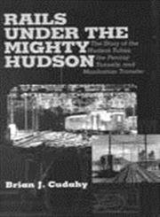 Rails Under the Mighty Hudson: The Story of the Hudson Tubes, the Pennsy Tunnels, and Manhatten Transfer (Hudson Valley Heritage Series, 2)