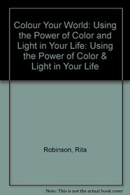 Color Your World: Using the Power of Color and Light in Your Life