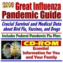 2006 Great Influenza Pandemic Guide: Federal Pandemic Influenza Plan, H5N1 Bird Flu, Public Health Guidelines, Drugs, Vaccines, CDC Data