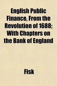 English Public Finance, From the Revolution of 1688; With Chapters on the Bank of England