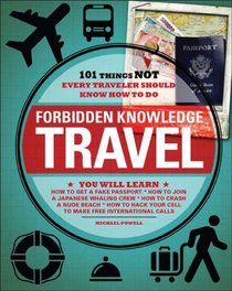 Forbidden Knowledge - Travel: 101 Things NOT Every Traveler Should Know How to Do