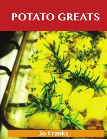 Potato Greats: Delicious Potato Recipes, The Top 100 Potato Recipes