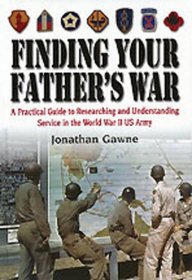 FINDING YOUR FATHER'S WAR: A Practical Guide to Researching and Understanding Service in the World War II US Army