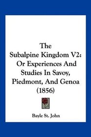 The Subalpine Kingdom V2: Or Experiences And Studies In Savoy, Piedmont, And Genoa (1856)