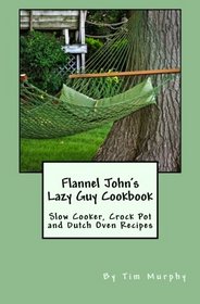 Flannel John's Lazy Guy Cookbook: Slow Cooker, Crock Pot and Dutch Oven Recipes (Cookbooks for Guys)