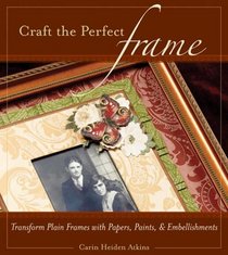 Craft the Perfect Frame : Transform Plain Frames with Papers, Paints, & Embellishments