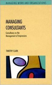 Managing Consultants: Consultancy As the Management of Impressions (Managing Work and Organizations)