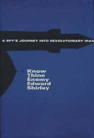 Know Thine Enemy: A Spy's Journey into Revolutionary Iran