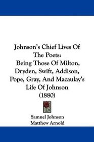 Johnson's Chief Lives Of The Poets: Being Those Of Milton, Dryden, Swift, Addison, Pope, Gray, And Macaulay's Life Of Johnson (1880)