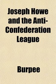 Joseph Howe and the Anti-Confederation League