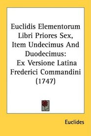 Euclidis Elementorum Libri Priores Sex, Item Undecimus And Duodecimus: Ex Versione Latina Frederici Commandini (1747)
