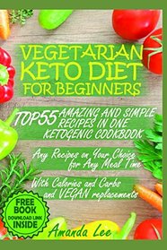 Vegetarian Keto Diet for Beginners: TOP 55 Amazing and Simple Recipes in One Ketogenic Cookbook - Any Recipes on Your Choice for Any Meal Time - with Calories and Carbs and Vegan Replacements