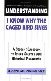 Understanding I Know Why the Caged Bird Sings : A Student Casebook to Issues, Sources, and Historical Documents (The Greenwood Press 