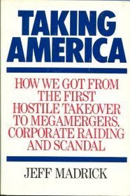 Taking America: How We Got from the First Hostile Takeover to Megamergers, Corporate Raiding, and Scandal