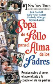 Sopa de Pollo para el Alma de los Padres : Relatos sobre el amor, el aprendizaje y la condicion de los padres (Chicken Soup for the Soul (Spanish))