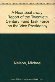 A Heartbeat Away: Report of the Twentieth Century Fund Task Force on the Vice Presidency