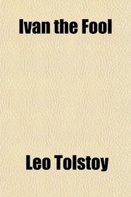 Ivan the Fool; Or, the Old Devil and the Three Small Devils, Also a Lost Opportunity, and Polikushka