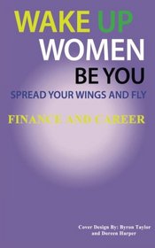 Spread Your Wings and Fly: Finance and Career (Wake Up Women Be You) (Volume 1)