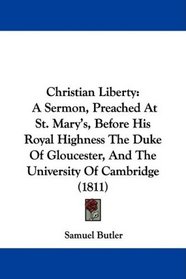 Christian Liberty: A Sermon, Preached At St. Mary's, Before His Royal Highness The Duke Of Gloucester, And The University Of Cambridge (1811)