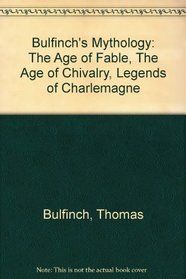 Bulfinch's Mythology: The Age of Fable, the Age of Chivalry, the Legends of Charlemagne