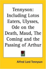 Tennyson: Including Lotos Eaters, Ulysses, Ode On The Death, Maud, The Coming And The Passing Of Arthur