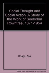 Social Thought and Social Action: A Study of the Work of Seebohm Rowntree, 1871-1954