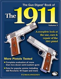 The Gun Digest Book Of The 1911: A Complete look At The Use, Care & Repair of the 1911 Pistol, Vol. 2