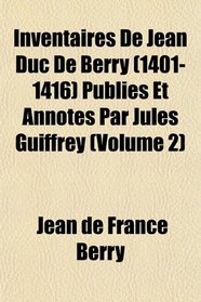 Inventaires de Jean Duc de Berry (1401-1416) Publis et Annots par Jules Guiffrey (Volume 2)