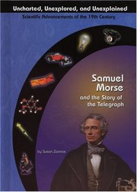 Samuel Morse and the Electric Telegraph (Uncharted, Unexplored, and Unexplained) (Uncharted, Unexplored, and Unexplained)