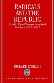 Radicals and the Republic: Socialist Republicanism in the Irish Free State, 1925-1937