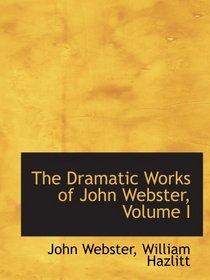 The Dramatic Works of John Webster, Volume I