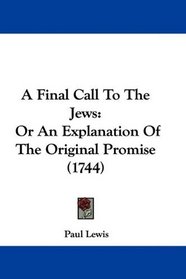 A Final Call To The Jews: Or An Explanation Of The Original Promise (1744)