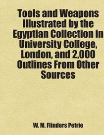 Tools and Weapons Illustrated by the Egyptian Collection in University College, London, and 2,000 Outlines From Other Sources