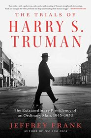 The Trials of Harry S. Truman: The Extraordinary Presidency of an Ordinary Man, 1945 - 1953