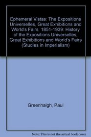 Ephemeral Vistas: The Expositions Universelles, Great Exhibitions and World's Fairs, 1851-1939 (Studies in Imperialism)