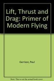 Lift, thrust & drag: A primer of modern flying (Modern aviation series)