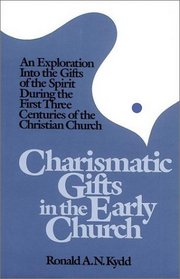 Charismatic Gifts in the Early Church: An Exploration into the Gifts of the Spirit During the First Three Centuries of the Christian Church