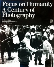 Focus on humanity: A century of photography : archives of the International Committee of the Red Cross