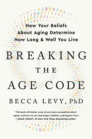 Breaking the Age Code: How Your Beliefs About Aging Determine How Long and Well You Live