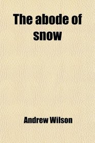 The Abode of Snow; Observations on a Tour From Chinese Tibet to the Indian Caucasus, Through the Upper Valleys of the Himalaya