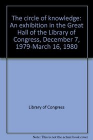 The circle of knowledge: An exhibition in the Great Hall of the Library of Congress, December 7, 1979-March 16, 1980