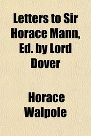 Letters to Sir Horace Mann, Ed. by Lord Dover