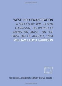 West India emancipation: a speech by Wm. Lloyd Garrison, delivered at Abington, Mass., on the first day of August, 1854