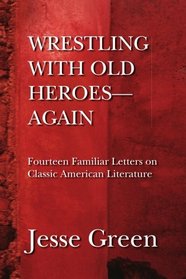 WRESTLING WITH OLD HEROES--AGAIN: Fourteen Familiar Letters on Classic American Literature